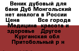 Веник дубовый для бани Дуб Монгольский нет аналога в России › Цена ­ 120 - Все города Медицина, красота и здоровье » Другое   . Курганская обл.,Притобольный р-н